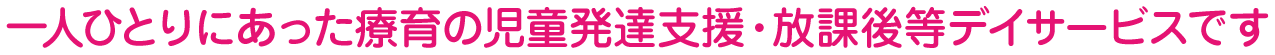一人ひとりにあった療育の児童発達支援・放課後等デイサービスです